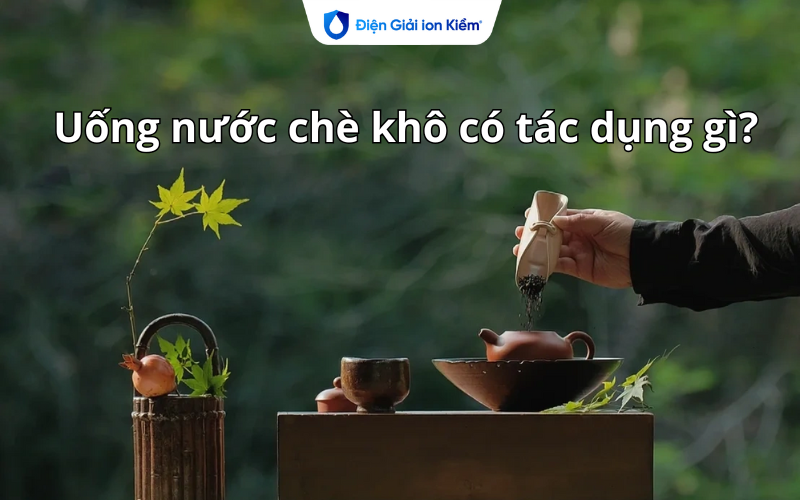 Uống nước chè khô có tác dụng gì?